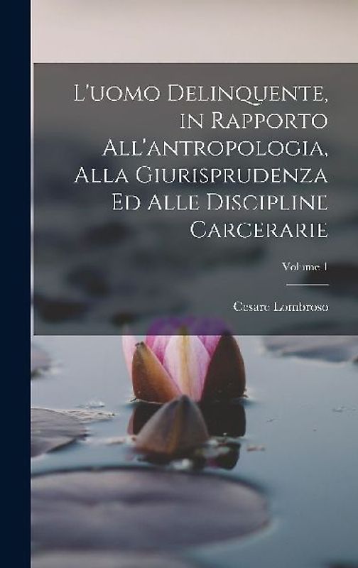 L'uomo Delinquente, in Rapporto All'antropologia, Alla Giurisprudenza Ed Alle Discipline Carcerarie; Volume 1