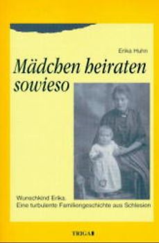 Mädchen heiraten sowieso. Eine Familiengeschichte aus Schlesien