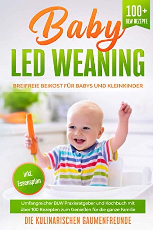 Baby Led Weaning: Breifreie Beikost für Babys und Kleinkinder! Umfangreicher BLW Praxisratgeber und Kochbuch mit über 100 Rezepten zum Genießen für die ganze Familie. 100+ BLW Rezepte. inkl Essensplan