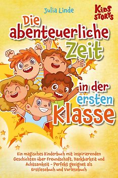 Die abenteuerliche Zeit in der ersten Klasse: Ein magisches Kinderbuch mit inspirierenden Geschichten über Freundschaft, Dankbarkeit und Achtsamkeit - Perfekt geeignet als Erstlesebuch und Vorlesebuch