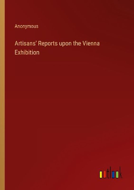 Artisans' Reports upon the Vienna Exhibition