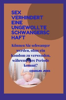 SEX VERHINDERT EINE UNGEWOLLTE SCHWANGERSCHAFT: Können Sie schwanger werden, ohne ein Kondom zu verwenden, während Ihre Periode kommt?