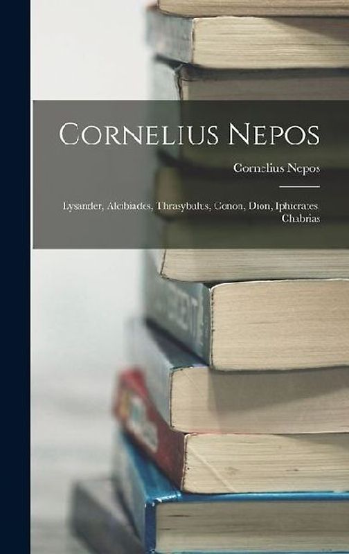 Cornelius Nepos: Lysander, Alcibiades, Thrasybulus, Conon, Dion, Iphicrates, Chabrias