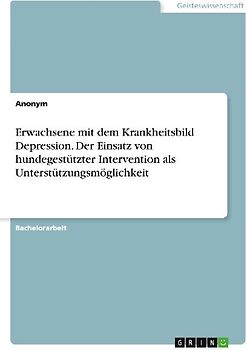 Erwachsene mit dem Krankheitsbild Depression. Der Einsatz von hundegestützter Intervention als Unterstützungsmöglichkeit