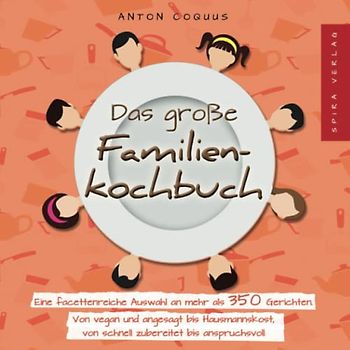 Das große Familienkochbuch: Eine facettenreiche Auswahl an mehr als 350 Gerichten. Von vegan und angesagt bis Hausmannskost, von schnell zubereitet bis anspruchsvoll