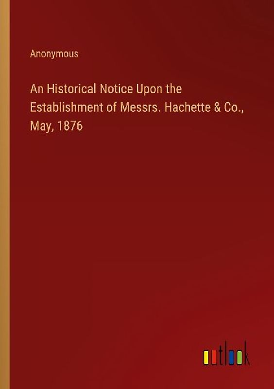 An Historical Notice Upon the Establishment of Messrs. Hachette & Co., May, 1876