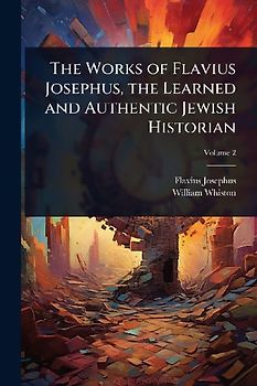 The Works of Flavius Josephus, the Learned and Authentic Jewish Historian