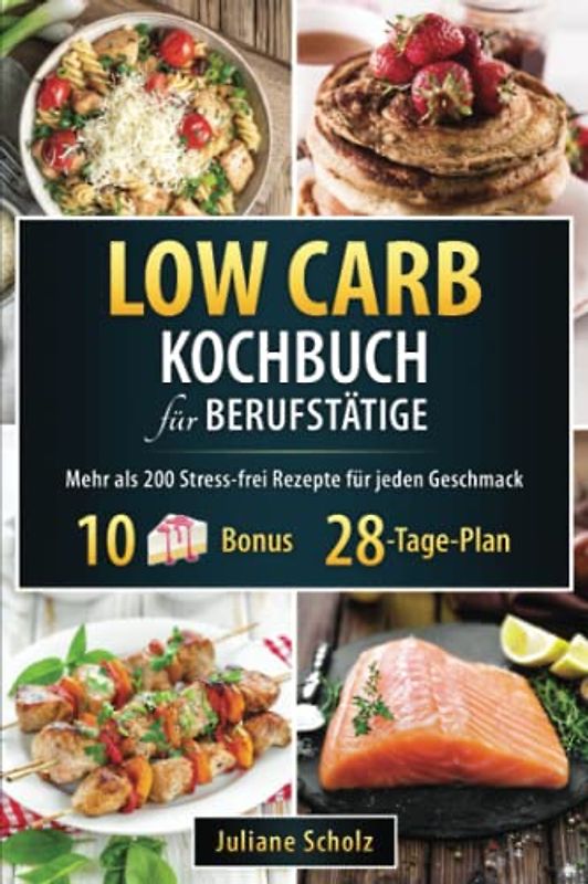 Low Carb Kochbuch für Berufstätige: Mehr als 200 schnelle, gesunde und leckere Rezepte zum Abnehmen, Stress-frei, Gewichtskontrolle und Fettverbrennung|Inkl.28-Tage-Plan und Tipps zum Einkaufen