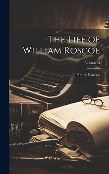The Life of William Roscoe; Volume II