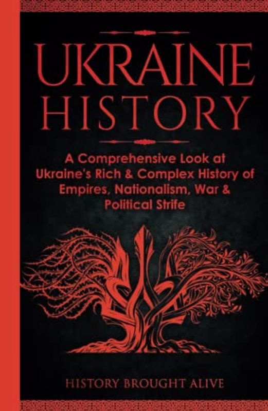 Ukraine History: A Comprehensive Look at Ukraine's Rich & Complex History of Empires, Nationalism, War & Political Strife