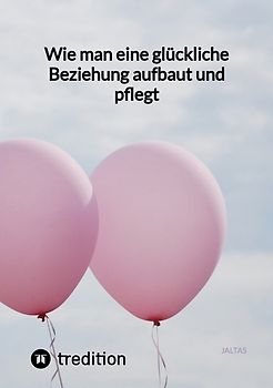 Wie man eine glückliche Beziehung aufbaut und pflegt