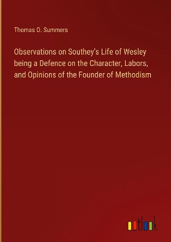 Observations on Southey's Life of Wesley being a Defence on the Character, Labors, and Opinions of the Founder of Methodism