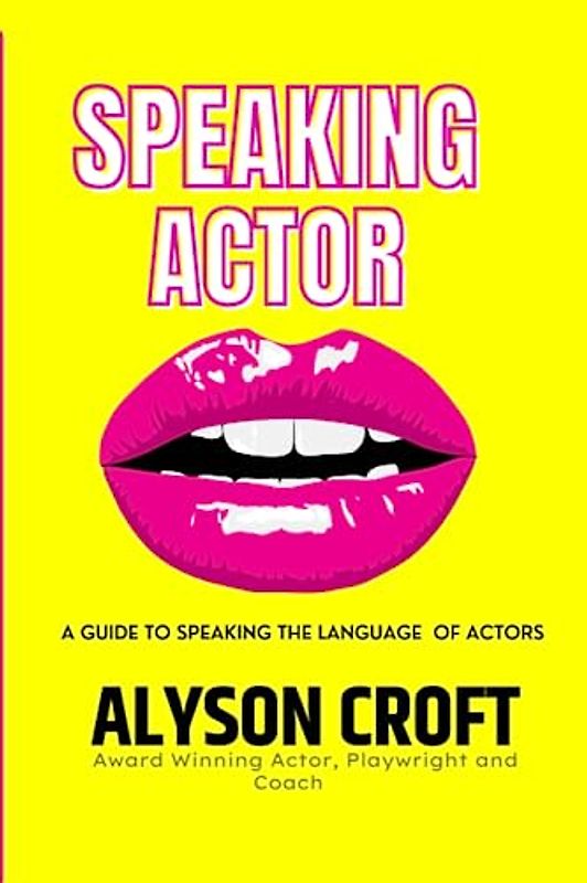 SPEAKING ACTOR; A GUIDE TO SPEAKING THE LANGUAGE OF ACTORS. FOR BETTER AUDITIONS AND MORE BOOKINGS!: A GUIDE TO SPEAKING THE LANGUAGE OF ACTORS. FOR BETTER AUDITIONS AND MORE BOOKINGS!