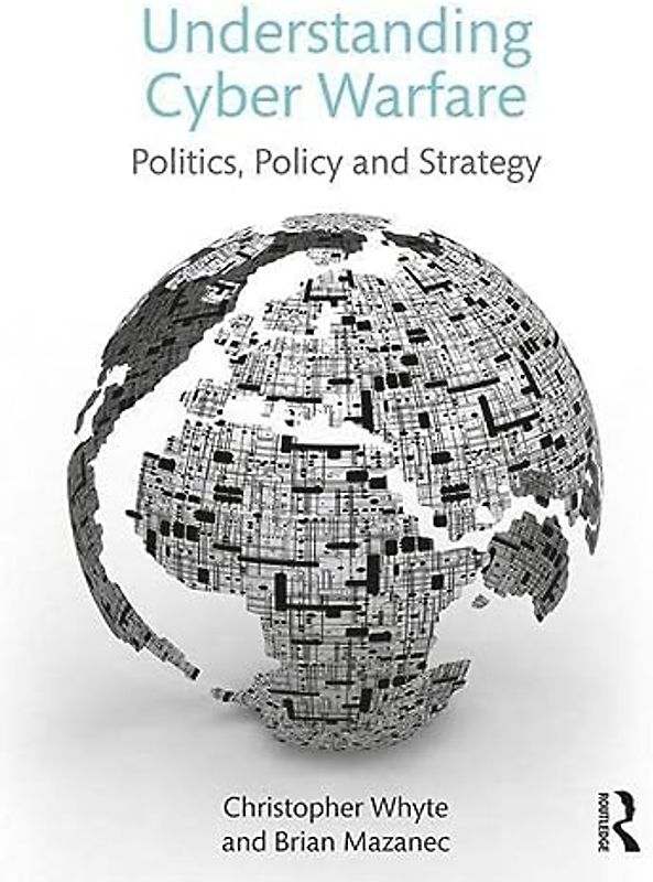 Understanding Cyber Warfare: Politics, Policy and Strategy