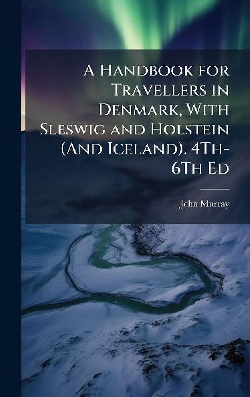 A Handbook for Travellers in Denmark, With Sleswig and Holstein (And Iceland). 4Th-6Th Ed