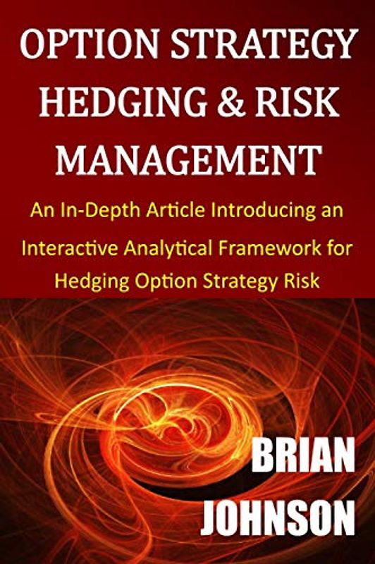 Option Strategy Hedging & Risk Management: An In-Depth Article Introducing an Interactive Analytical Framework for Hedging Option Strategy Risk