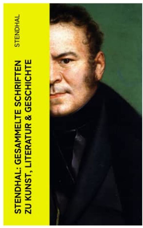 Stendhal: Gesammelte Schriften zu Kunst, Literatur & Geschichte