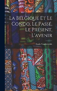 La Belgique et le Congo, le passé, le présent, l'avenir