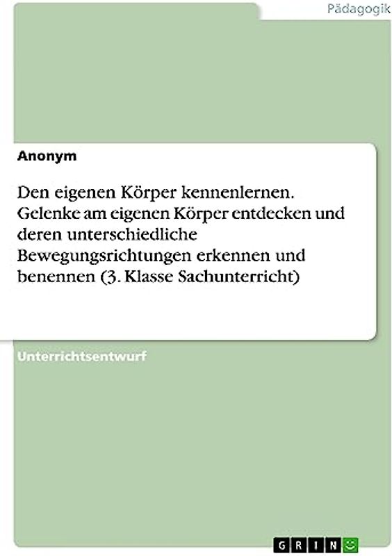 Den eigenen Körper kennenlernen. Gelenke am eigenen Körper entdecken und deren unterschiedliche Bewegungsrichtungen erkennen und benennen (3. Klasse Sachunterricht)