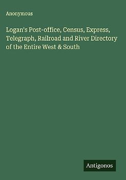 Logan's Post-office, Census, Express, Telegraph, Railroad and River Directory of the Entire West & South