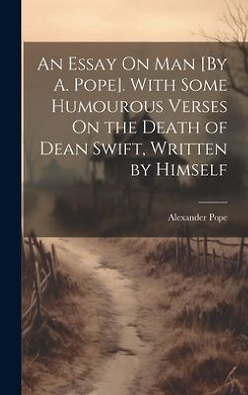 An Essay On Man [By A. Pope]. With Some Humourous Verses On the Death of Dean Swift, Written by Himself