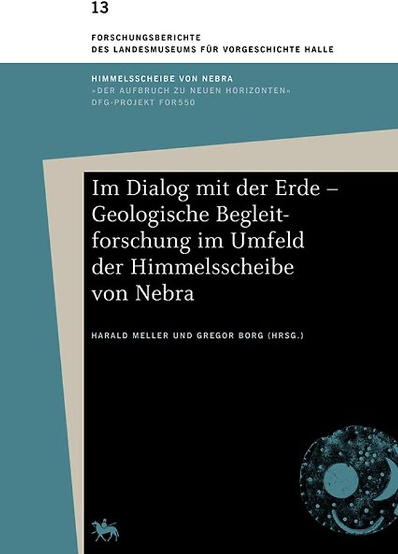 Im Dialog mit der Erde – Geologische Begleitforschung im Umfeld der Himmelsscheibe von Nebra (Forschungsberichte des Landesmuseums für Vorgeschichte Halle 13)