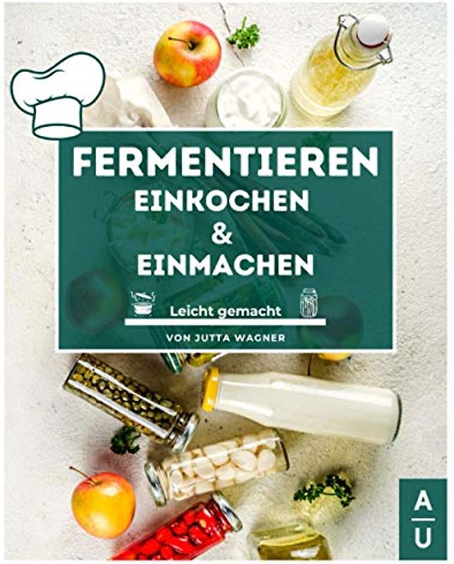 Fermentieren, Einkochen & Einmachen leicht gemacht: Grundlagen, Methoden & Rezepte, um Obst & Gemüse haltbar zu machen. Erfolgreich selbst machen statt kaufen! (Fermentieren Buch, 2. Auflage)
