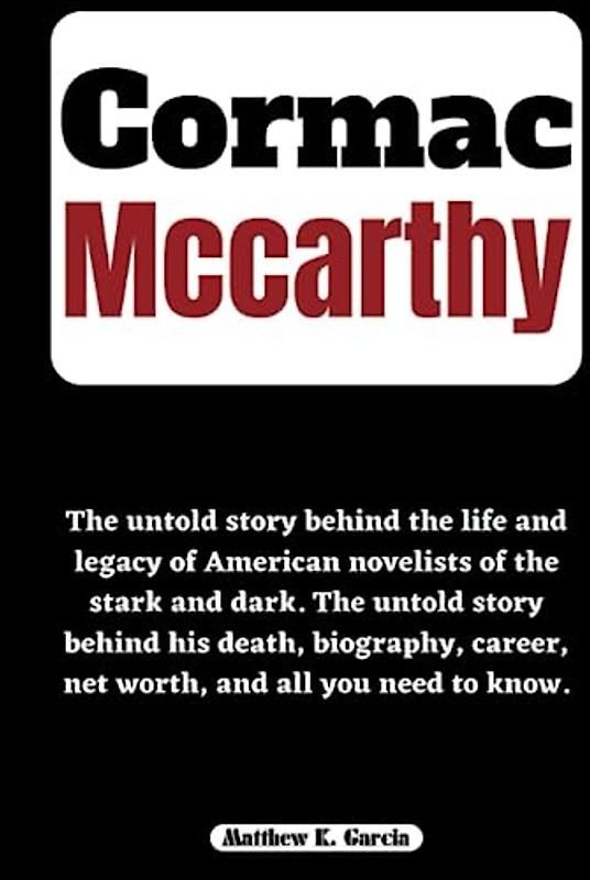 CORMAC MCCARTHY: The untold story behind the life and legacy of American novelists of the stark and dark. The untold story behind his death, ... of the Great and Influential, Band 51)