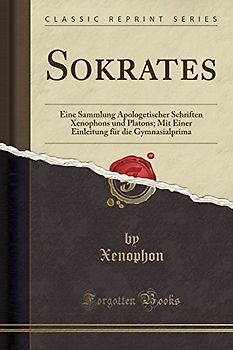 Sokrates: Eine Sammlung Apologetischer Schriften Xenophons Und Platons; Mit Einer Einleitung Für Die Gymnasialprima (Classic Rep: Eine Sammlung ... Für Die Gymnasialprima (Classic Reprint)