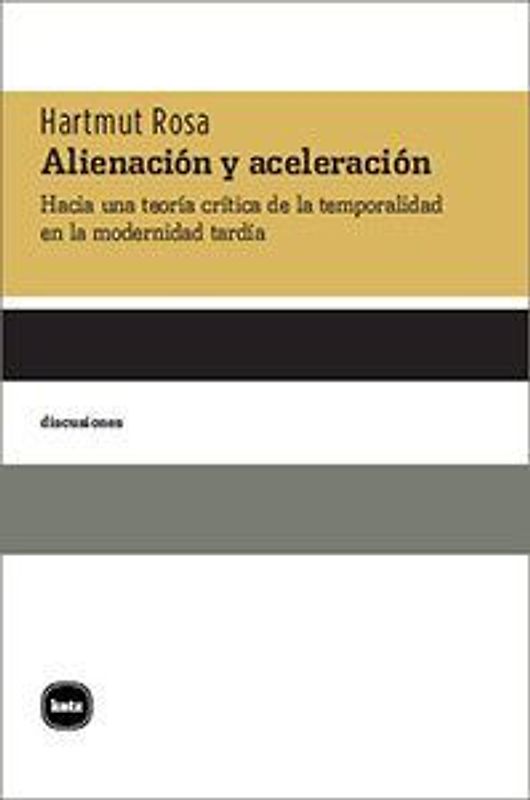 Alienación y aceleración : hacia una teoría crítica de la temporalidad en la modernidad tardía