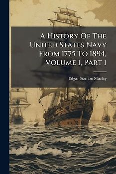 A History Of The United States Navy From 1775 To 1894, Volume 1, Part 1