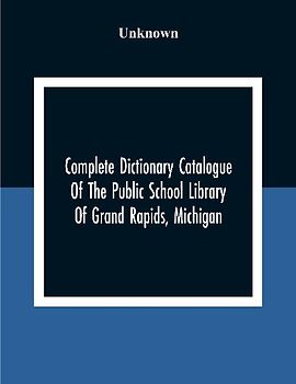 Complete Dictionary Catalogue Of The Public School Library Of Grand Rapids, Michigan