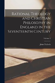 Rational Theology and Christian Philosophy in England in the Seventeenth Century; Volume 2