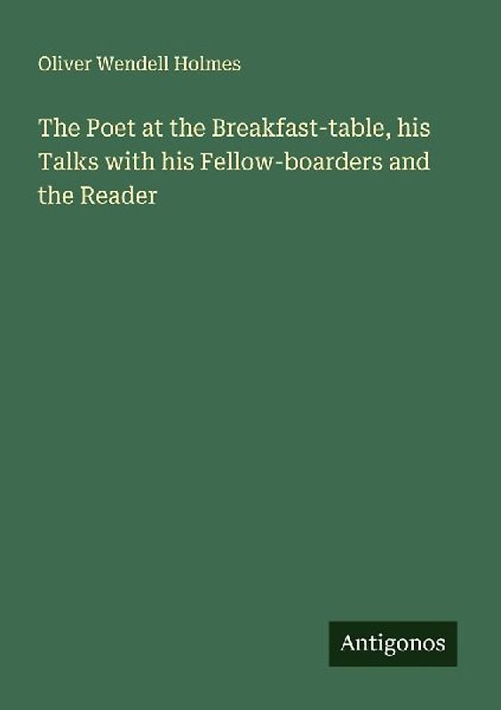The Poet at the Breakfast-table, his Talks with his Fellow-boarders and the Reader