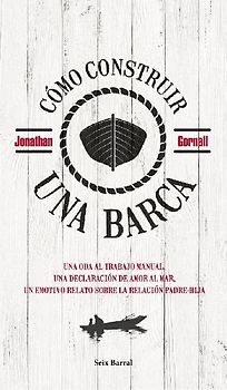Cómo construir una barca : una oda al trabajo manual, una declaración de amor al mar, un emotivo relato sobre la relación padre-hija