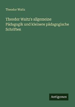 Theodor Waitz's allgemeine Pädagogik und kleinere pädagogische Schriften