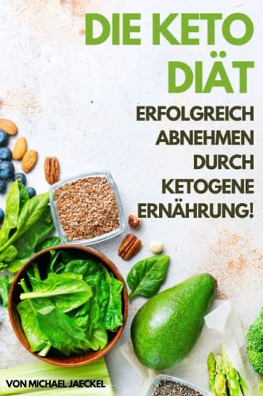 Die Keto Diät - Erfolgreich abnehmen durch ketogene Ernährung: Gesund abnehmen mit der Keto Diät für Einsteiger und Berufstätige. Ausführlich erklärt ... für Ihre erfolgreiche Mahlzeitenplanung