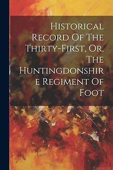 Historical Record Of The Thirty-first, Or, The Huntingdonshire Regiment Of Foot