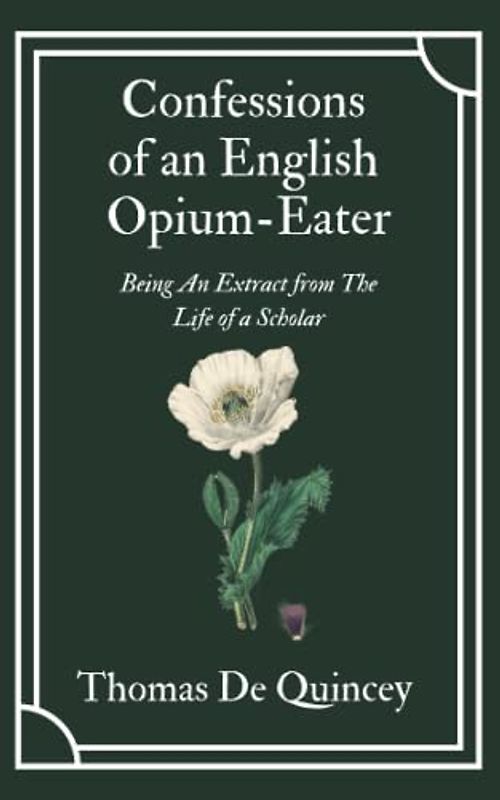 Confessions of an English Opium-Eater: Thomas De Quincey’s Literary Memoir of his Addiction (Annotated)
