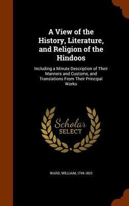 A View of the History, Literature, and Religion of the Hindoos: Including a Minute Description of Their Manners and Customs, and Translations From The