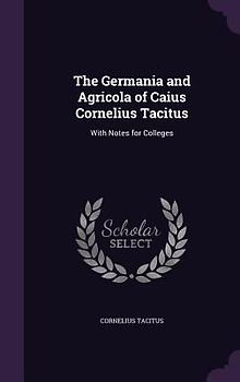 The Germania and Agricola of Caius Cornelius Tacitus: With Notes for Colleges