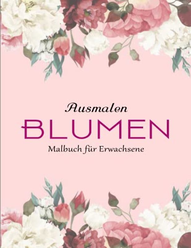 50 Blumen Malbuch für Erwachsene, Jugendliche und Kinder mit Malerfahrung - Perfekte Geschenk: Malbuch für Mädchen und Frauen mit lustigen, ... Blumen | Malbücher Erwachsene Und Kinder