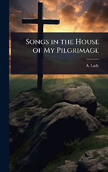Songs in the House of My Pilgrimage