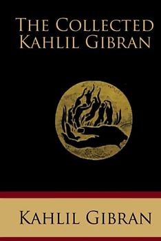 The Collected Kahlil Gibran: Including The Prophet, The Madman, The Forerunner, Broken Wings, Sand and Foam, A Tear and a Smile, Spirits Rebellious, and Twenty Drawings (Illustrated)