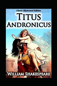 Titus Andronicus : A shakespeare's classic illustrated edition