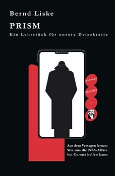 PRISM Ein Lehrstück für unsere Demokratie: Aus dem Versagen lernen: Wie uns die NSA-Affäre bei Corona helfen kann