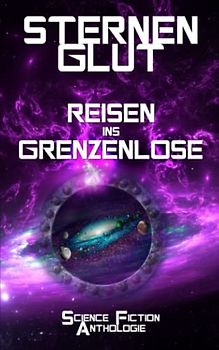 Sternenglut - Reisen ins Grenzenlose: Science-Fiction Anthologie (Sternenglut-Reihe, Band 2)