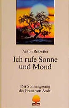 Ich rufe Sonne und Mond. Der Sonnengesang des Franz von Assisi. Annäherung und Einübung