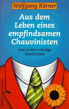 Aus dem Leben eines empfindsamen Chauvinisten und andere schräge Geschichten