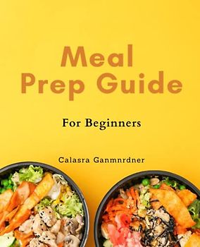 Meal Prep Guide For Beginners: Effortless Meal Prep Strategies for Healthy and Energized Living: Beginner's Guide to Quick, Low-Calorie Recipes and Weekly Plans.